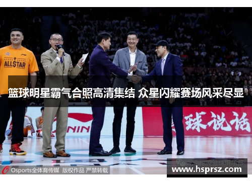 篮球明星霸气合照高清集结 众星闪耀赛场风采尽显