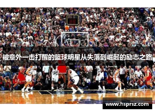 被意外一击打醒的篮球明星从失落到崛起的励志之路